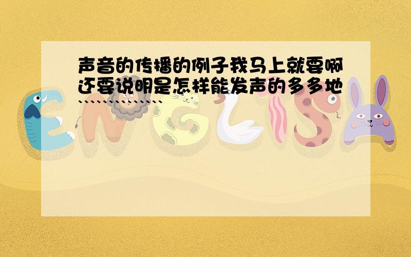 声音的传播的例子我马上就要啊还要说明是怎样能发声的多多地``````````````