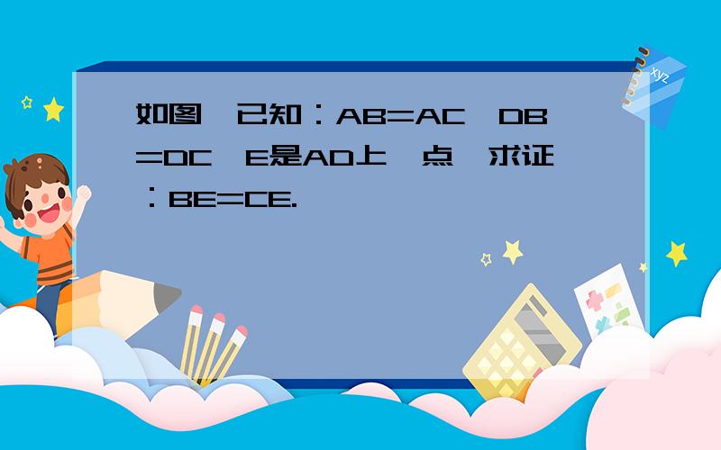 如图,已知：AB=AC,DB=DC,E是AD上一点,求证：BE=CE.