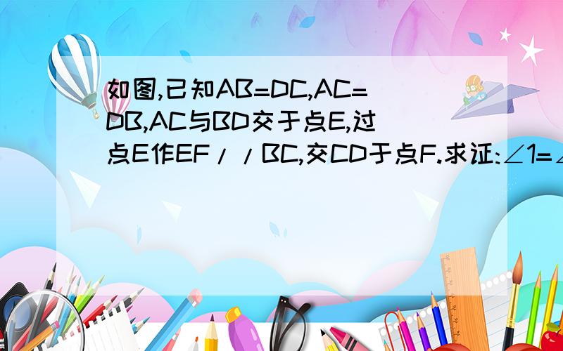 如图,已知AB=DC,AC=DB,AC与BD交于点E,过点E作EF//BC,交CD于点F.求证:∠1=∠2