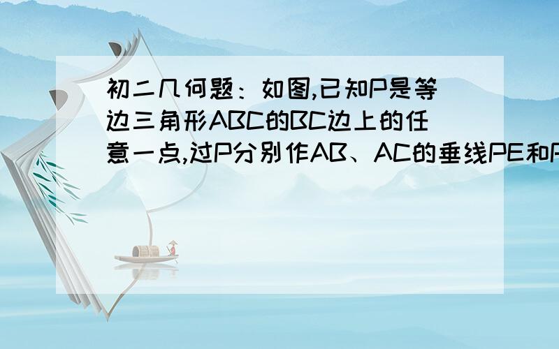 初二几何题：如图,已知P是等边三角形ABC的BC边上的任意一点,过P分别作AB、AC的垂线PE和PD,垂足为……如图,已知P是等边三角形ABC的BC边上的任意一点,过P分别作AB、AC的垂线PE和PD,垂足为E、D.猜