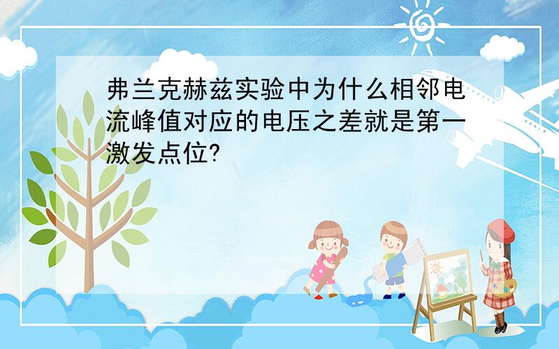 弗兰克赫兹实验中为什么相邻电流峰值对应的电压之差就是第一激发点位?