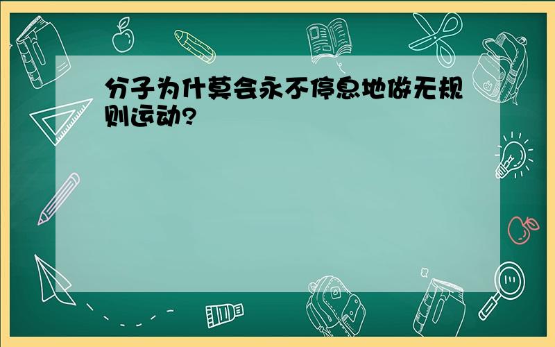 分子为什莫会永不停息地做无规则运动?