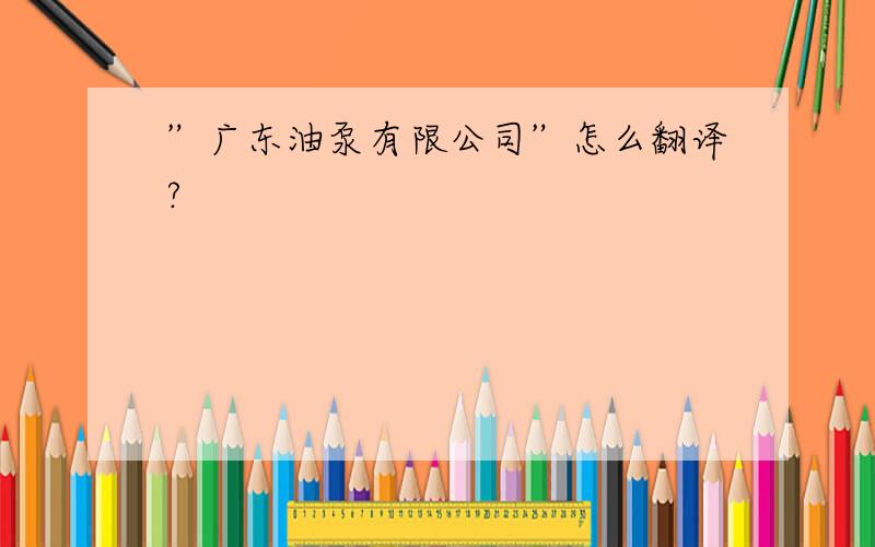 ”广东油泵有限公司”怎么翻译?