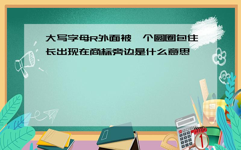 大写字母R外面被一个圆圈包住长出现在商标旁边是什么意思