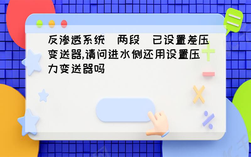 反渗透系统（两段）已设置差压变送器,请问进水侧还用设置压力变送器吗