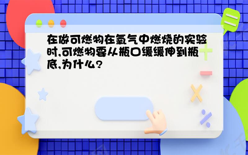 在做可燃物在氧气中燃烧的实验时,可燃物要从瓶口缓缓伸到瓶底,为什么?