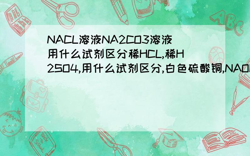 NACL溶液NA2CO3溶液用什么试剂区分稀HCL,稀H2SO4,用什么试剂区分,白色硫酸铜,NAOH固体,NACL固体CACO3只能用一种物质区分