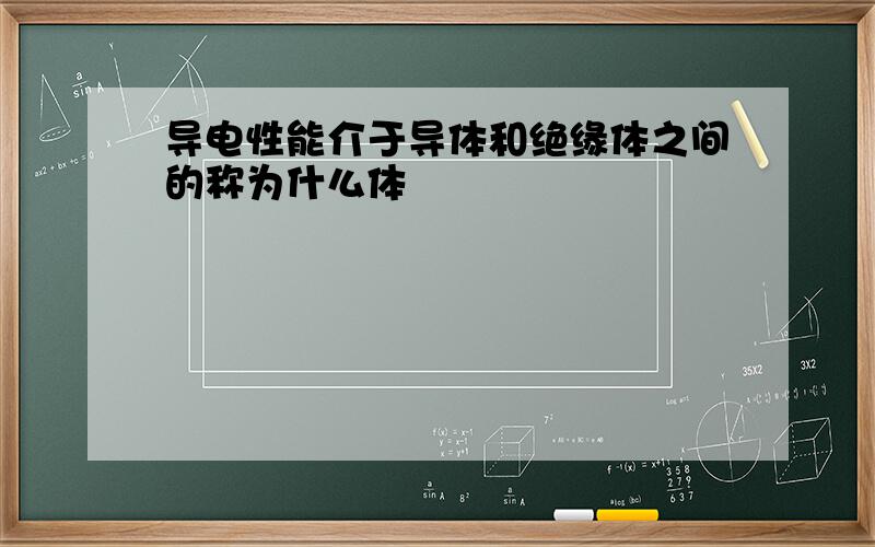 导电性能介于导体和绝缘体之间的称为什么体