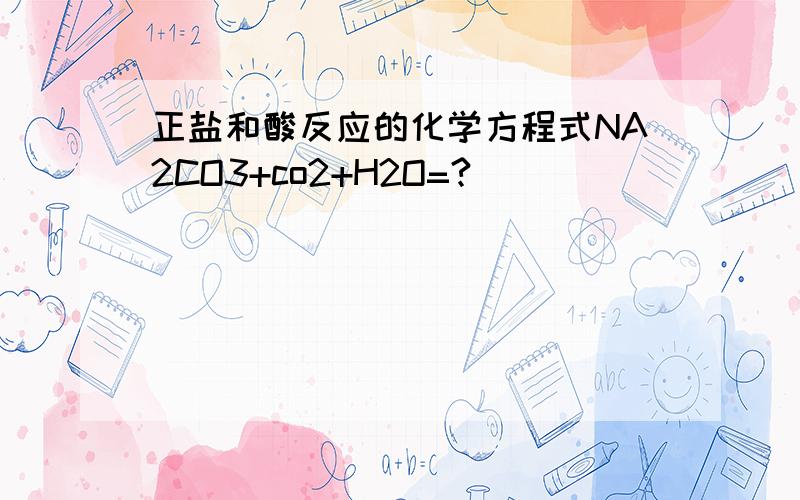 正盐和酸反应的化学方程式NA2CO3+co2+H2O=?