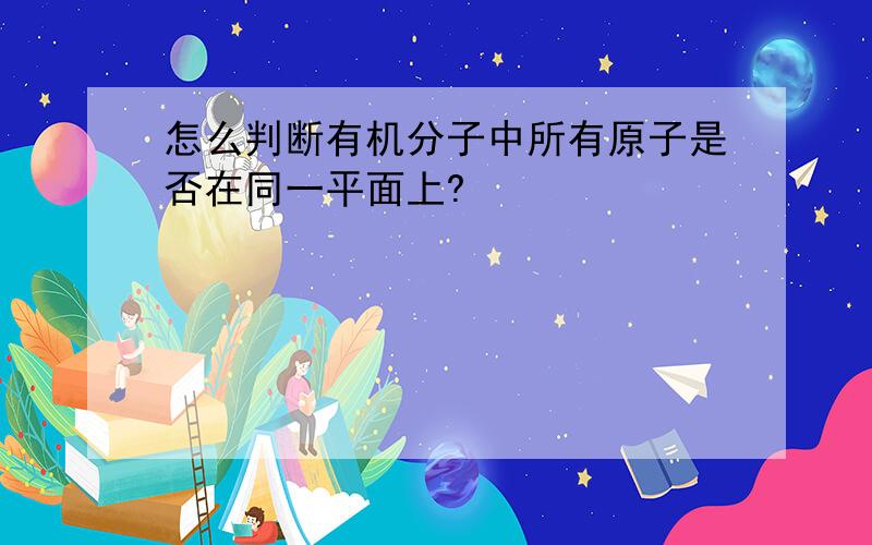 怎么判断有机分子中所有原子是否在同一平面上?