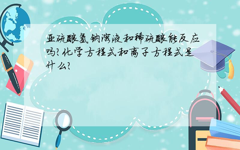 亚硫酸氢钠溶液和稀硫酸能反应吗?化学方程式和离子方程式是什么?