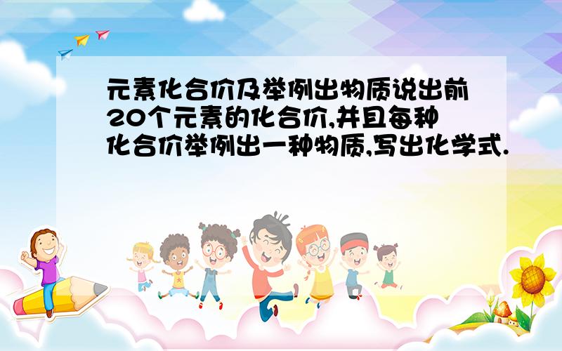 元素化合价及举例出物质说出前20个元素的化合价,并且每种化合价举例出一种物质,写出化学式.