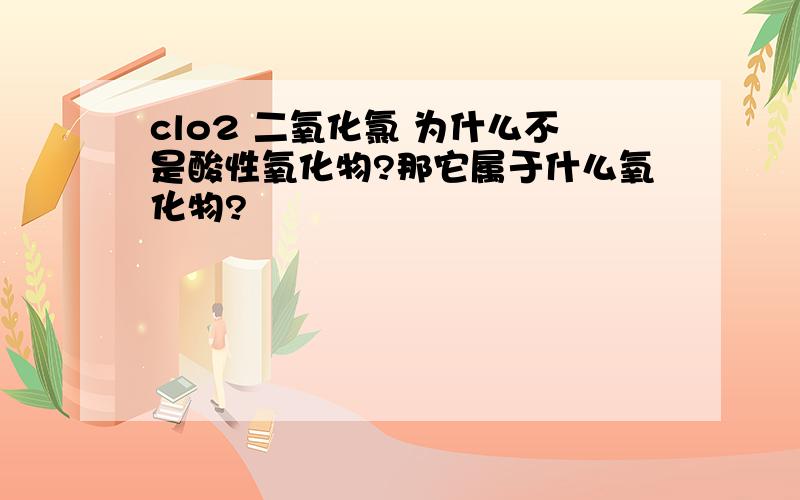 clo2 二氧化氯 为什么不是酸性氧化物?那它属于什么氧化物?