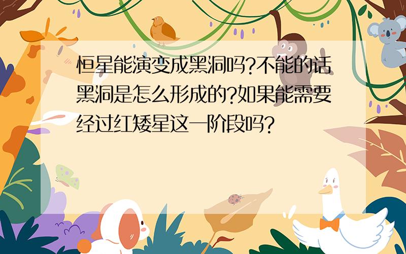 恒星能演变成黑洞吗?不能的话黑洞是怎么形成的?如果能需要经过红矮星这一阶段吗?