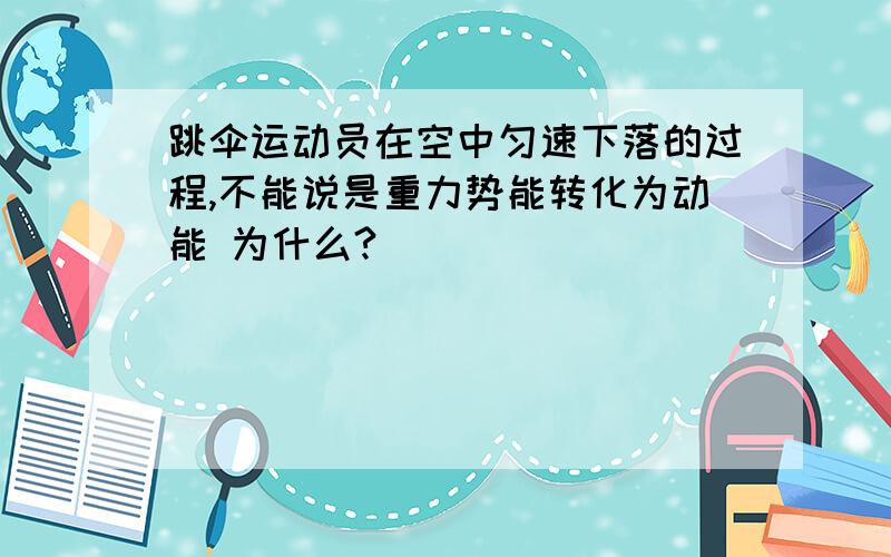 跳伞运动员在空中匀速下落的过程,不能说是重力势能转化为动能 为什么?