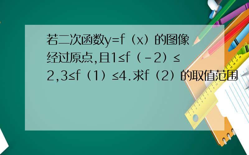 若二次函数y=f（x）的图像经过原点,且1≤f（-2）≤2,3≤f（1）≤4.求f（2）的取值范围