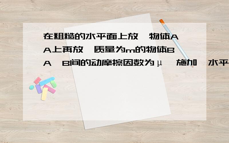 在粗糙的水平面上放一物体A,A上再放一质量为m的物体B,A、B间的动摩擦因数为μ,施加一水平力F于A.计算下列情况下A对B的摩擦力的大小：（4）当A、B发生相对滑动,且物体的1/5伸长到的外部时