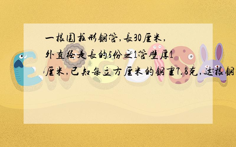 一根圆柱形钢管,长30厘米,外直径是长的5份之1管壁厚1厘米,已知每立方厘米的钢重7.8克,这根钢管重多少克?