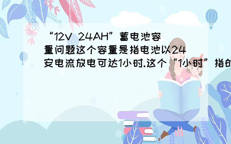 “12V 24AH”蓄电池容量问题这个容量是指电池以24安电流放电可达1小时.这个“1小时”指的是电池放电到0伏?还是放电到终止电压10.5伏?