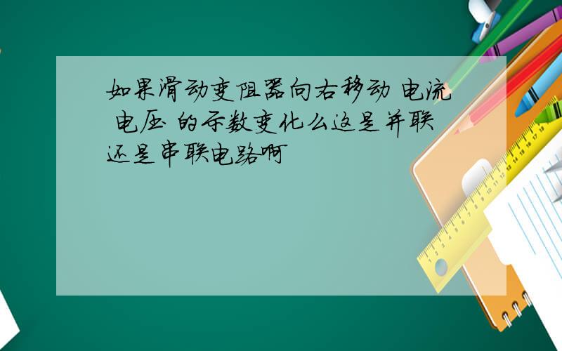 如果滑动变阻器向右移动 电流 电压 的示数变化么这是并联还是串联电路啊