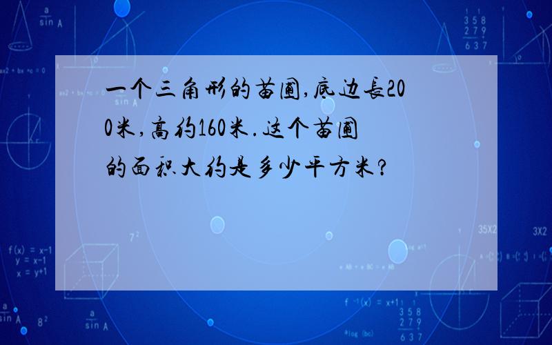 一个三角形的苗圃,底边长200米,高约160米.这个苗圃的面积大约是多少平方米?