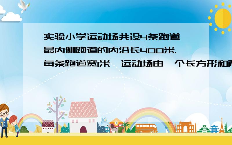 实验小学运动场共设4条跑道,最内侧跑道的内沿长400米.每条跑道宽1米,运动场由一个长方形和两个半圆组成.1：运动场的占地面积是多少平方米?2：如果要给4条跑道铺设塑胶,塑胶每平方米160