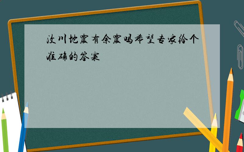 汶川地震有余震吗希望专家给个准确的答案