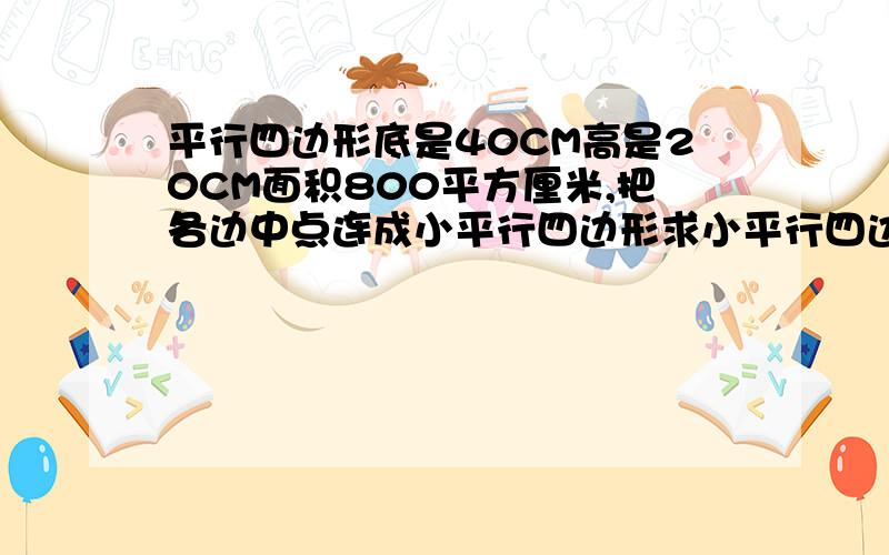 平行四边形底是40CM高是20CM面积800平方厘米,把各边中点连成小平行四边形求小平行四边形的面积?