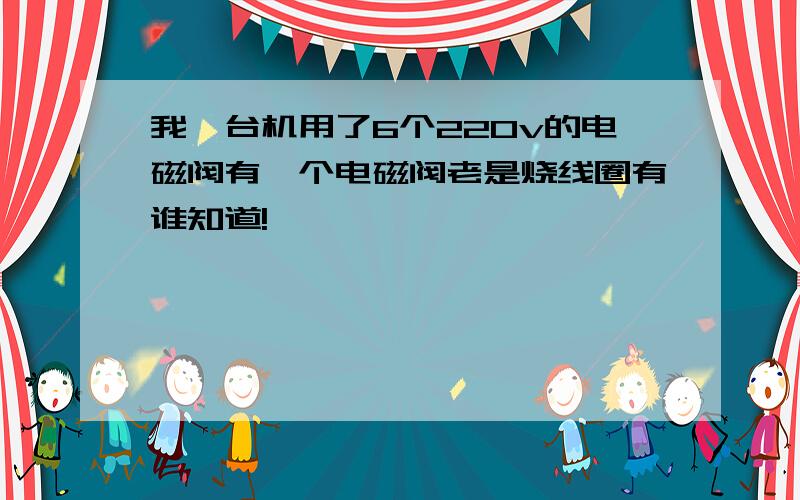 我一台机用了6个220v的电磁阀有一个电磁阀老是烧线圈有谁知道!