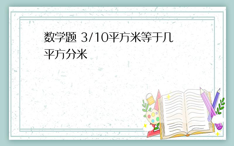 数学题 3/10平方米等于几平方分米