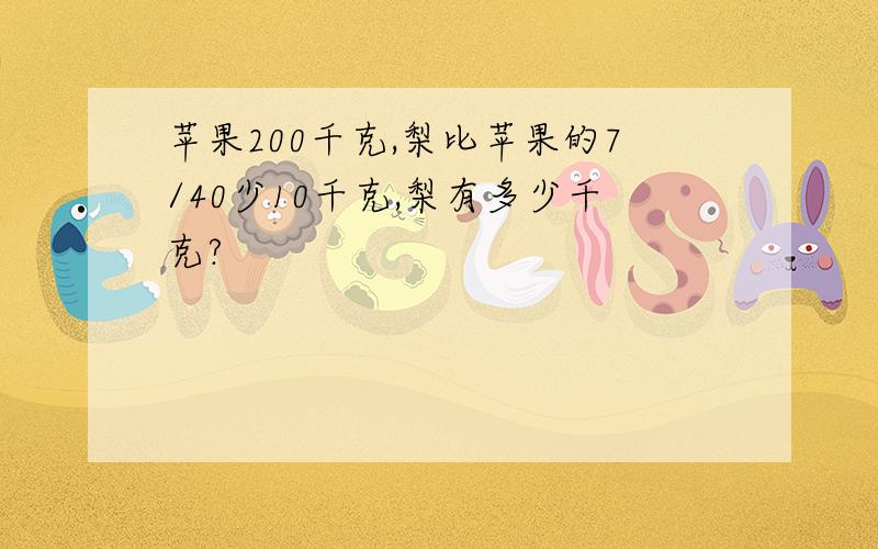 苹果200千克,梨比苹果的7/40少10千克,梨有多少千克?