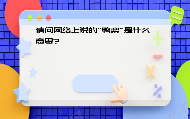 请问网络上说的“鸭梨”是什么意思?