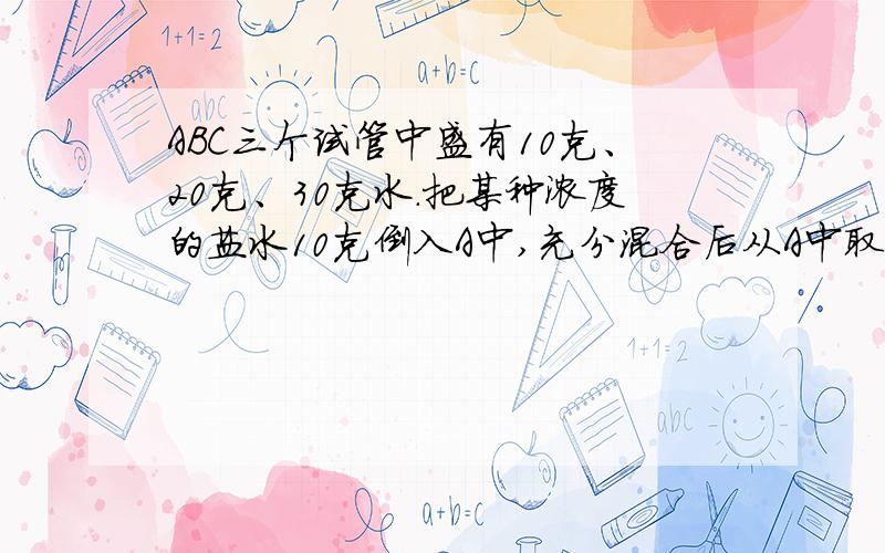 ABC三个试管中盛有10克、20克、30克水.把某种浓度的盐水10克倒入A中,充分混合后从A中取出10克倒入B中,再充分混合后取出10克倒入C中,最后得到的盐水浓度是0.5%,开始盐水浓度是多少