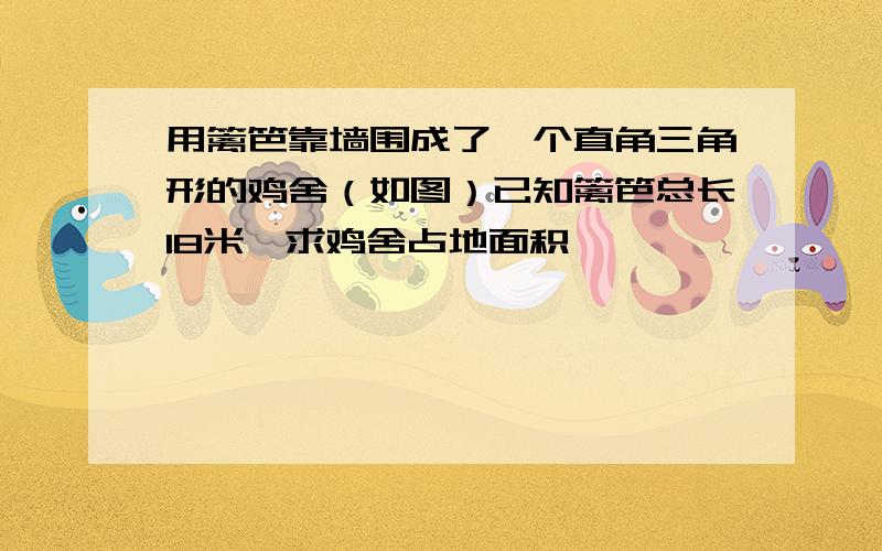 用篱笆靠墙围成了一个直角三角形的鸡舍（如图）已知篱笆总长18米,求鸡舍占地面积