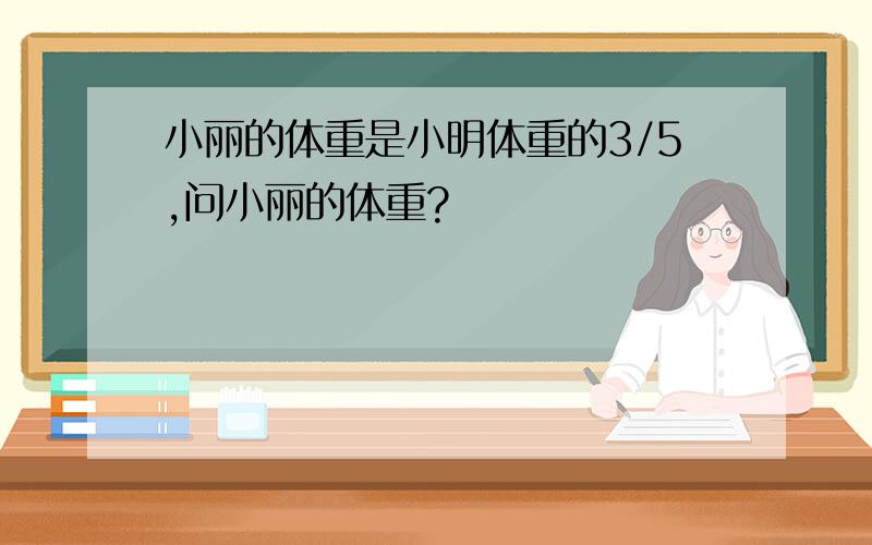 小丽的体重是小明体重的3/5,问小丽的体重?