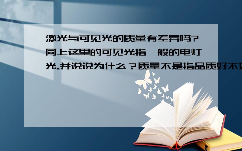 激光与可见光的质量有差异吗?同上这里的可见光指一般的电灯光。并说说为什么？质量不是指品质好不好的质量！好像我查过了光好像有质量