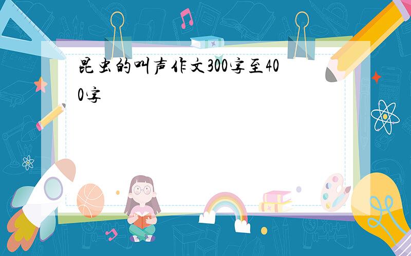 昆虫的叫声作文300字至400字