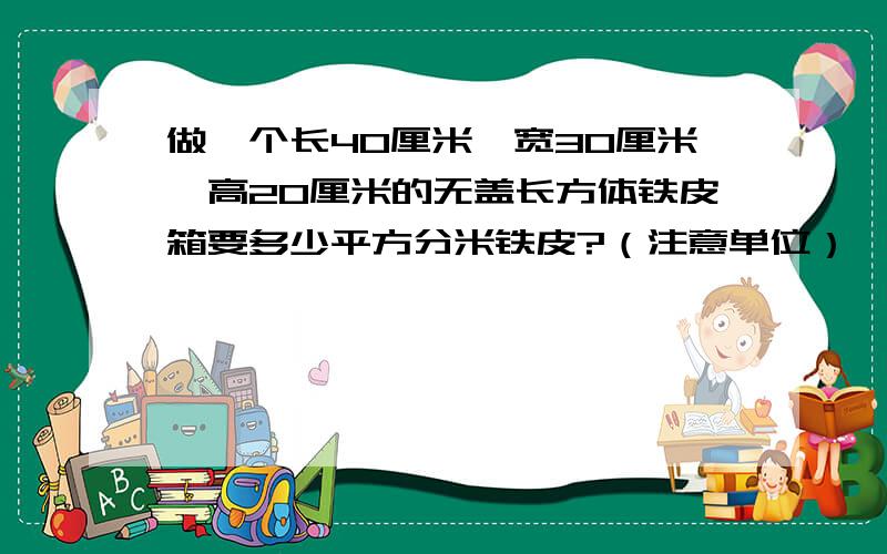 做一个长40厘米、宽30厘米、高20厘米的无盖长方体铁皮箱要多少平方分米铁皮?（注意单位）