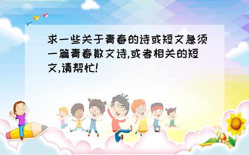 求一些关于青春的诗或短文急须一篇青春散文诗,或者相关的短文,请帮忙!