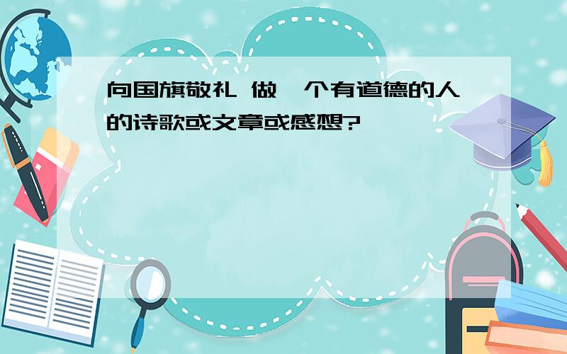 向国旗敬礼 做一个有道德的人的诗歌或文章或感想?