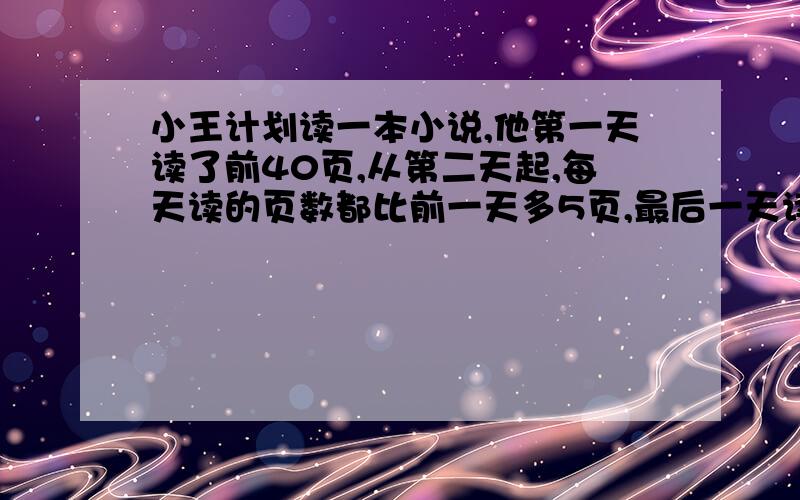 小王计划读一本小说,他第一天读了前40页,从第二天起,每天读的页数都比前一天多5页,最后一天读70页,这本书一共有多少页?