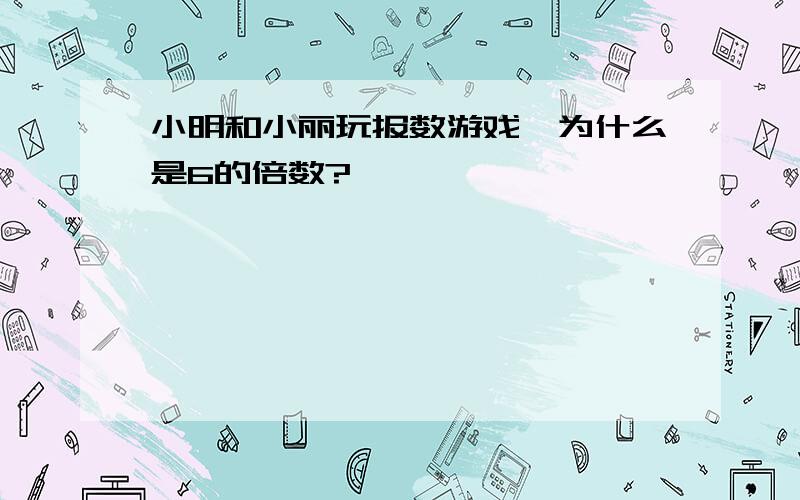 小明和小丽玩报数游戏,为什么是6的倍数?