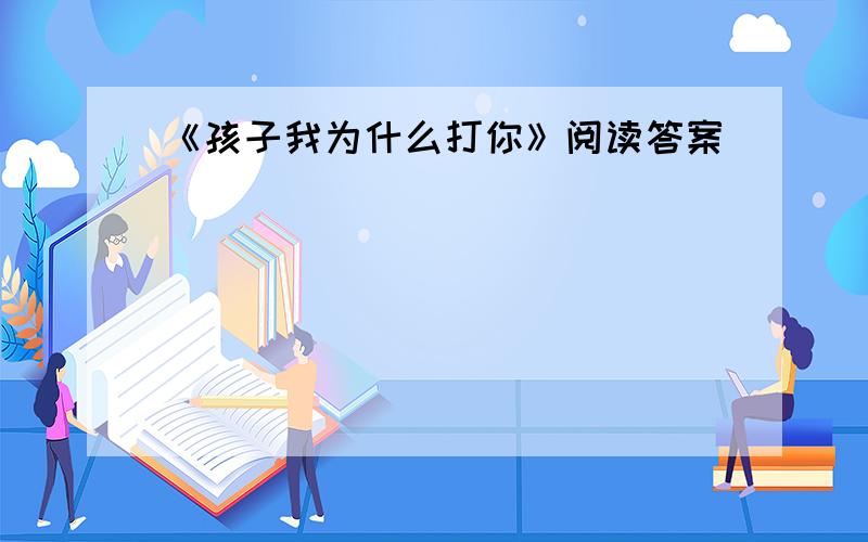 《孩子我为什么打你》阅读答案