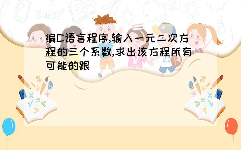 编C语言程序,输入一元二次方程的三个系数,求出该方程所有可能的跟