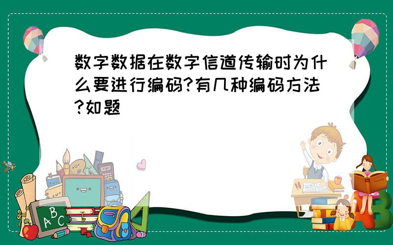 数字数据在数字信道传输时为什么要进行编码?有几种编码方法?如题