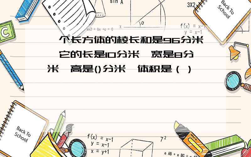 一个长方体的棱长和是96分米,它的长是10分米,宽是8分米,高是()分米,体积是（）