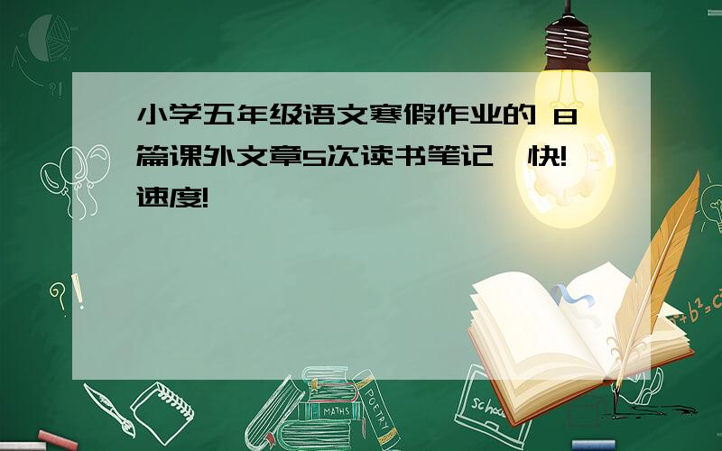 小学五年级语文寒假作业的 8篇课外文章5次读书笔记,快!速度!