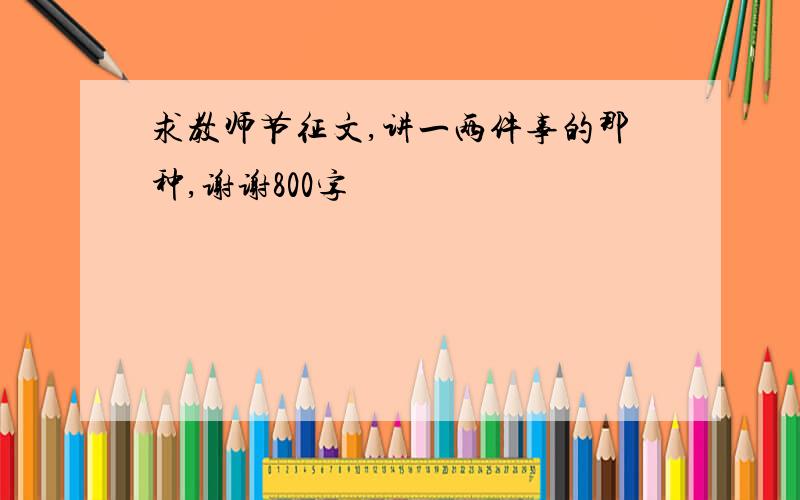 求教师节征文,讲一两件事的那种,谢谢800字