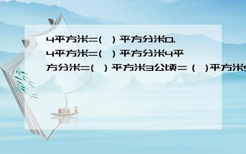 4平方米=( ）平方分米0.4平方米=( ）平方分米4平方分米=( ）平方米3公顷＝（ )平方米500公顷=( )平方千米0.8平方分米=( )平方厘米0.8平方分米=( )平方厘米