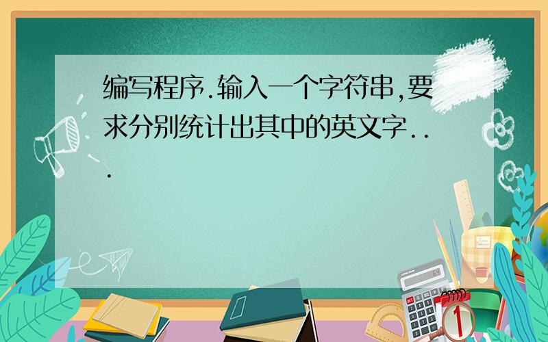 编写程序.输入一个字符串,要求分别统计出其中的英文字...